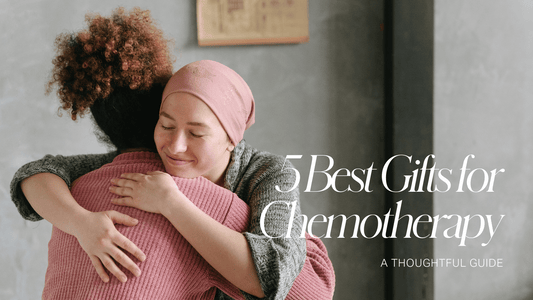 5 Best Gifts to Give Someone Undergoing Chemotherapy
